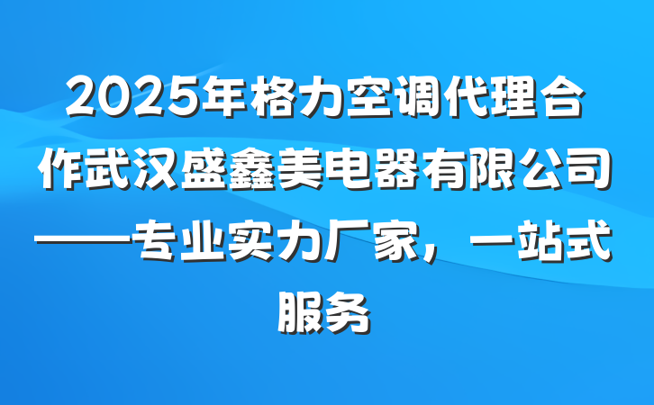 2025年格力空调代理合作武汉盛鑫美电器有限公司——专业实力厂家,一站式服务