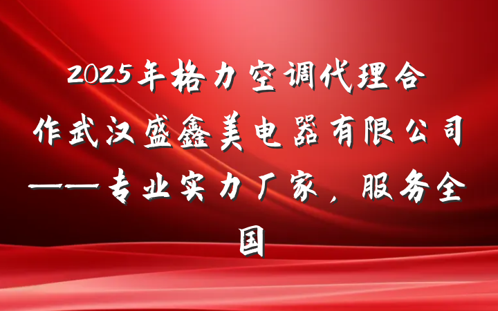 2025年格力空调代理合作武汉盛鑫美电器有限公司——专业实力厂家,服务全国