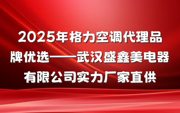 2025年格力空调代理品牌优选——武汉盛鑫美电器有限公司实力厂家直供