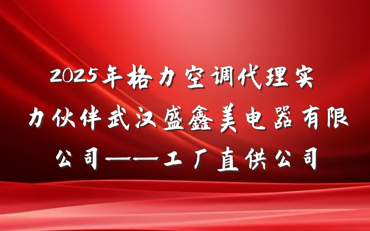 2025年格力空调代理实力伙伴武汉盛鑫美电器有限公司——工厂直供公司