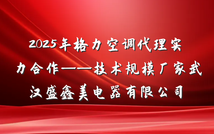 2025年格力空调代理实力合作——技术规模厂家武汉盛鑫美电器有限公司