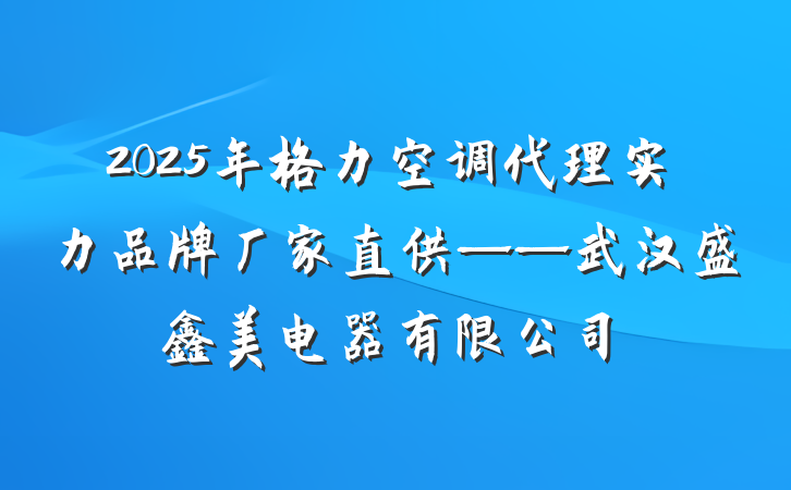 2025年格力空调代理实力品牌厂家直供——武汉盛鑫美电器有限公司