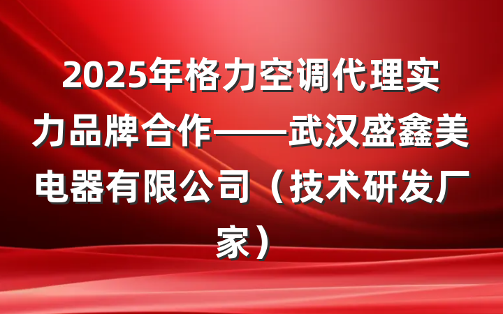 2025年格力空调代理实力品牌合作——武汉盛鑫美电器有限公司(技术研发厂家)