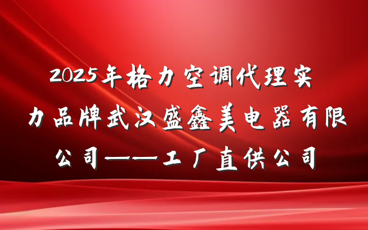 2025年格力空调代理实力品牌武汉盛鑫美电器有限公司——工厂直供公司