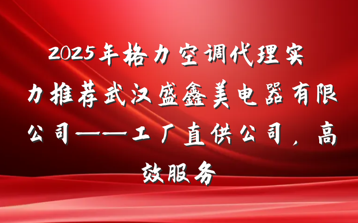 2025年格力空调代理实力推荐武汉盛鑫美电器有限公司——工厂直供公司，高效服务