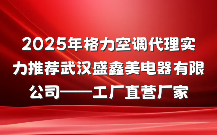 2025年格力空调代理实力推荐武汉盛鑫美电器有限公司——工厂直营厂家