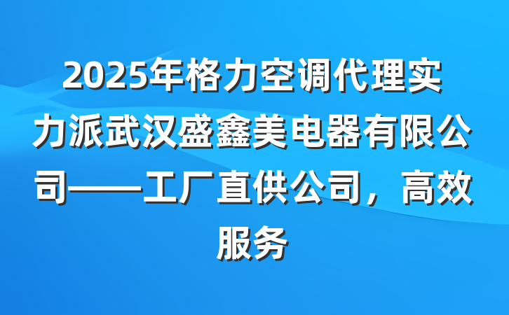 2025年格力空调代理实力派武汉盛鑫美电器有限公司——工厂直供公司，高效服务
