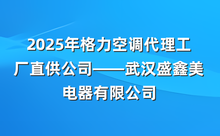 2025年格力空调代理工厂直供公司——武汉盛鑫美电器有限公司