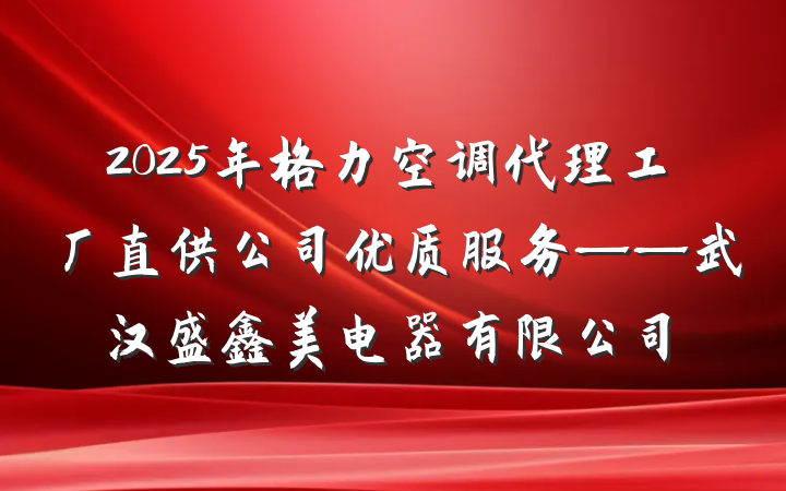2025年格力空调代理工厂直供公司优质服务——武汉盛鑫美电器有限公司