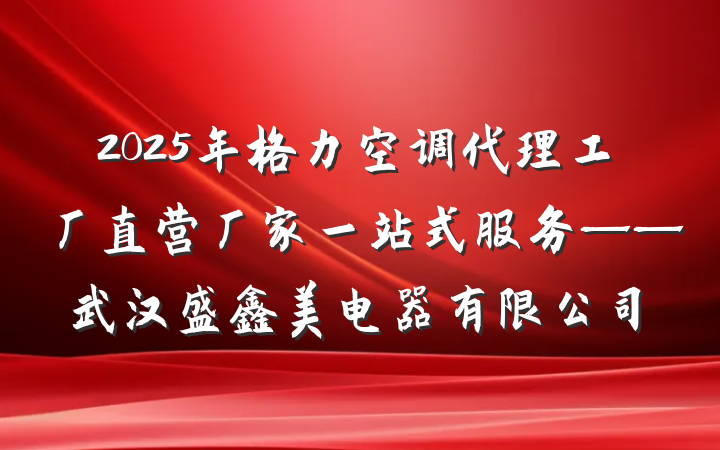 2025年格力空调代理工厂直营厂家一站式服务——武汉盛鑫美电器有限公司