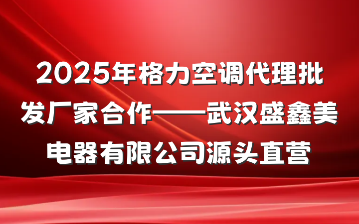 2025年格力空调代理批发厂家合作——武汉盛鑫美电器有限公司源头直营
