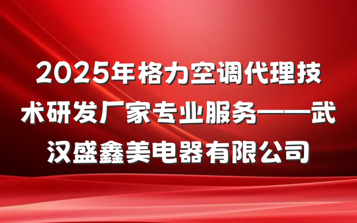 2025年格力空调代理技术研发厂家专业服务——武汉盛鑫美电器有限公司
