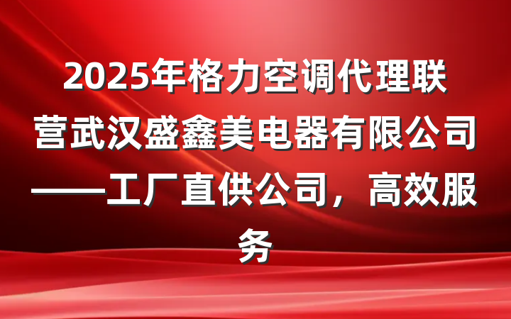 2025年格力空调代理联营武汉盛鑫美电器有限公司——工厂直供公司，高效服务