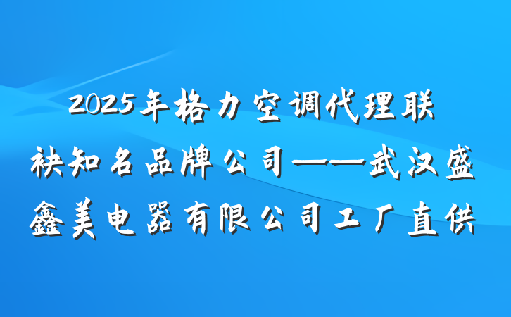 2025年格力空调代理联袂知名品牌公司——武汉盛鑫美电器有限公司工厂直供