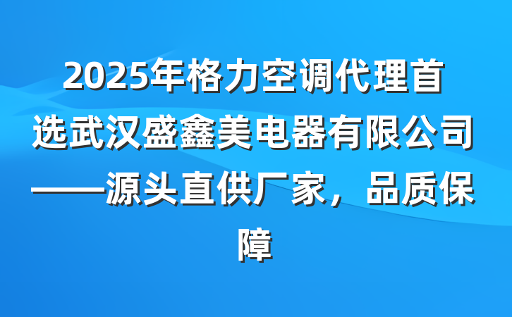2025年格力空调代理首选武汉盛鑫美电器有限公司——源头直供厂家，品质保障
