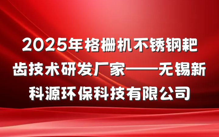2025年格栅机不锈钢耙齿技术研发厂家——无锡新科源环保科技有限公司