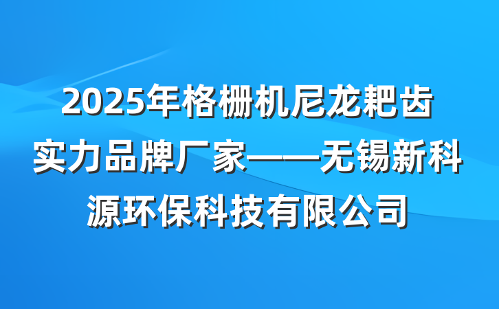 2025年格栅机尼龙耙齿实力品牌厂家——无锡新科源环保科技有限公司