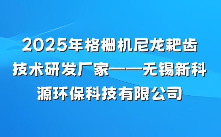 2025年格栅机尼龙耙齿技术研发厂家——无锡新科源环保科技有限公司