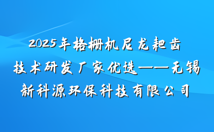 2025年格栅机尼龙耙齿技术研发厂家优选——无锡新科源环保科技有限公司