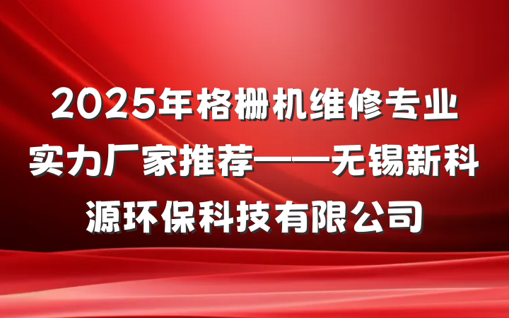 2025年格栅机维修专业实力厂家推荐——无锡新科源环保科技有限公司
