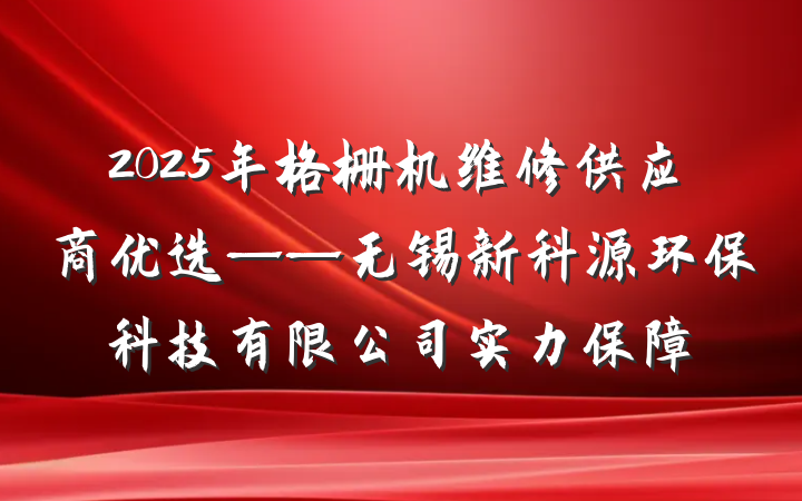 2025年格栅机维修供应商优选——无锡新科源环保科技有限公司实力保障