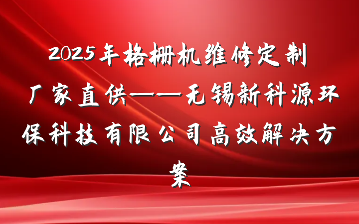 2025年格栅机维修定制厂家直供——无锡新科源环保科技有限公司高效解决方案