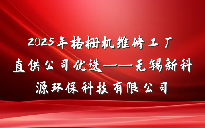 2025年格栅机维修工厂直供公司优选——无锡新科源环保科技有限公司