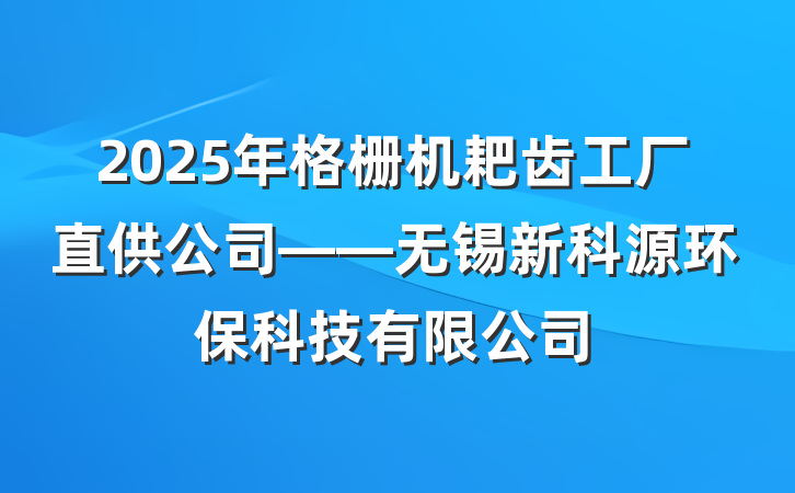 2025年格栅机耙齿工厂直供公司——无锡新科源环保科技有限公司
