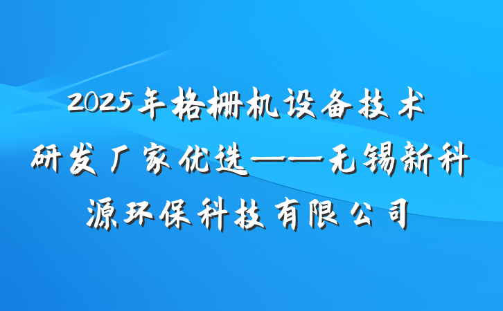 2025年格栅机设备技术研发厂家优选——无锡新科源环保科技有限公司