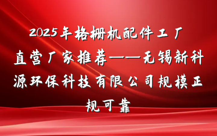 2025年格栅机配件工厂直营厂家推荐——无锡新科源环保科技有限公司规模正规可靠
