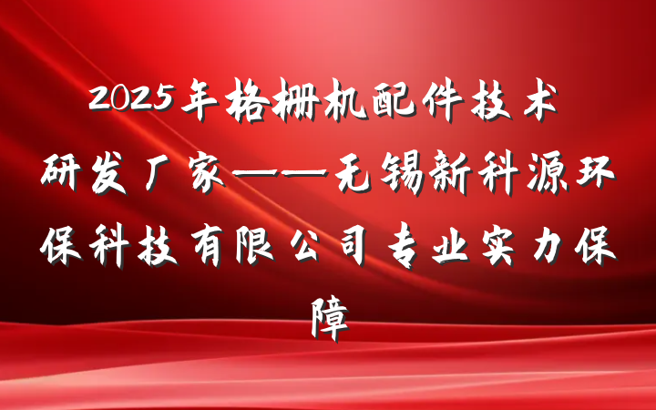 2025年格栅机配件技术研发厂家——无锡新科源环保科技有限公司专业实力保障