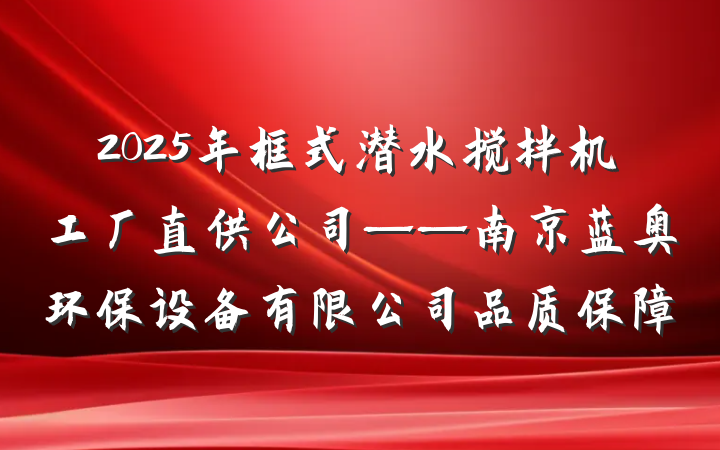 2025年框式潜水搅拌机工厂直供公司——南京蓝奥环保设备有限公司品质保障
