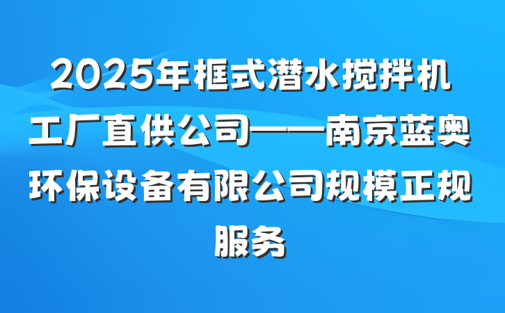 2025年框式潜水搅拌机工厂直供公司——南京蓝奥环保设备有限公司规模正规服务