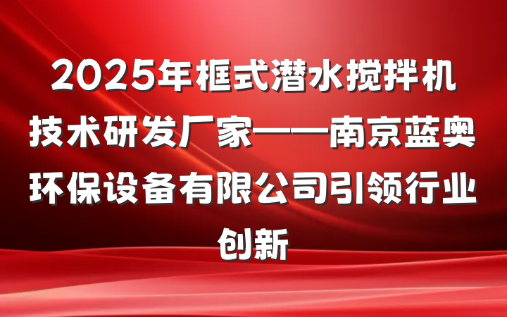 2025年框式潜水搅拌机技术研发厂家——南京蓝奥环保设备有限公司引领行业创新