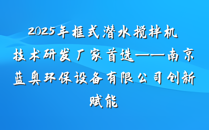 2025年框式潜水搅拌机技术研发厂家首选——南京蓝奥环保设备有限公司创新赋能