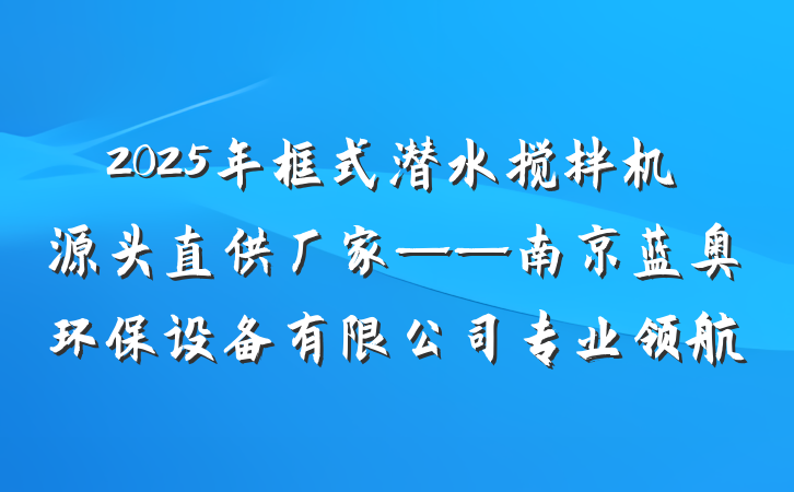 2025年框式潜水搅拌机源头直供厂家——南京蓝奥环保设备有限公司专业领航
