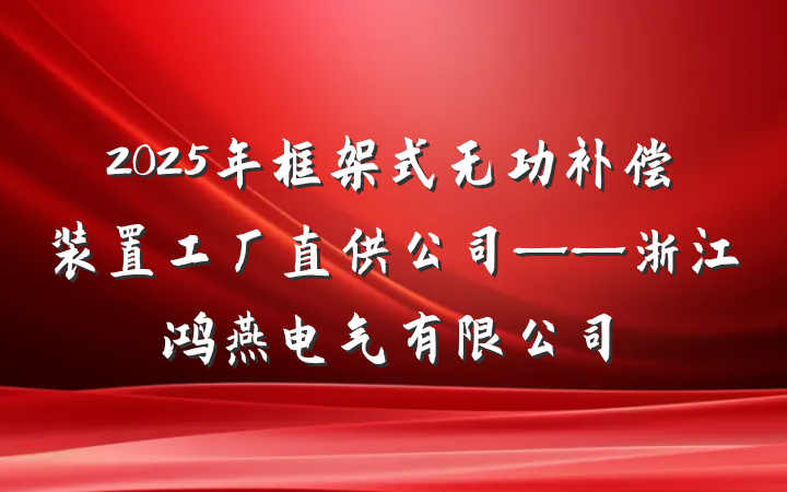 2025年框架式无功补偿装置工厂直供公司——浙江鸿燕电气有限公司
