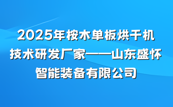 2025年桉木单板烘干机技术研发厂家——山东盛怀智能装备有限公司