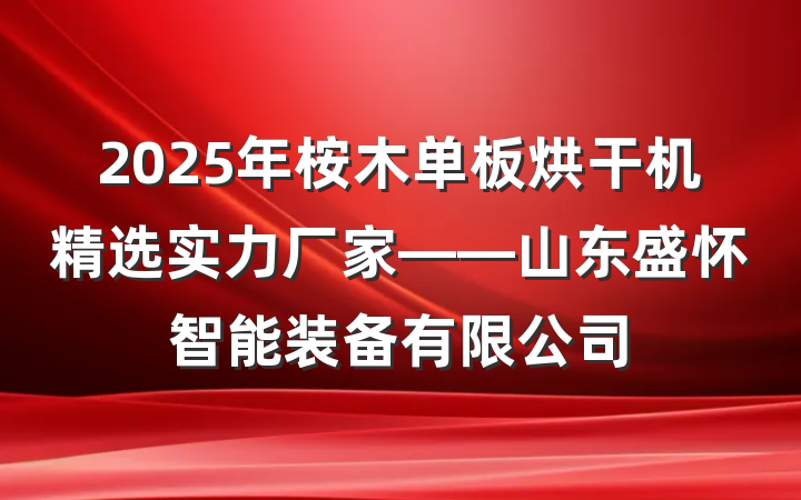 2025年桉木单板烘干机精选实力厂家——山东盛怀智能装备有限公司