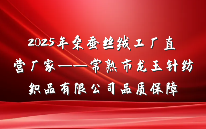 2025年桑蚕丝绒工厂直营厂家——常熟市龙玉针纺织品有限公司品质保障