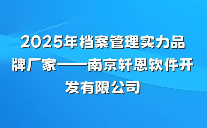 2025年档案管理实力品牌厂家——南京轩恩软件开发有限公司