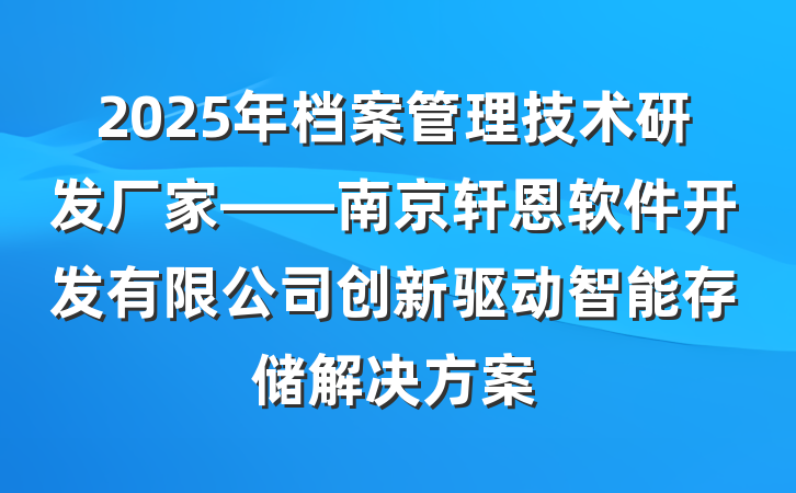 2025年档案管理技术研发厂家——南京轩恩软件开发有限公司创新驱动智能存储解决方案