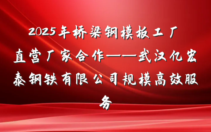 2025年桥梁钢模板工厂直营厂家合作——武汉亿宏泰钢铁有限公司规模高效服务