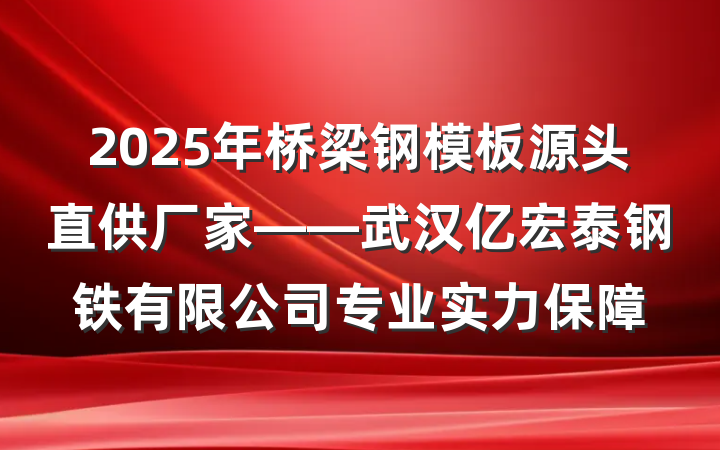 2025年桥梁钢模板源头直供厂家——武汉亿宏泰钢铁有限公司专业实力保障