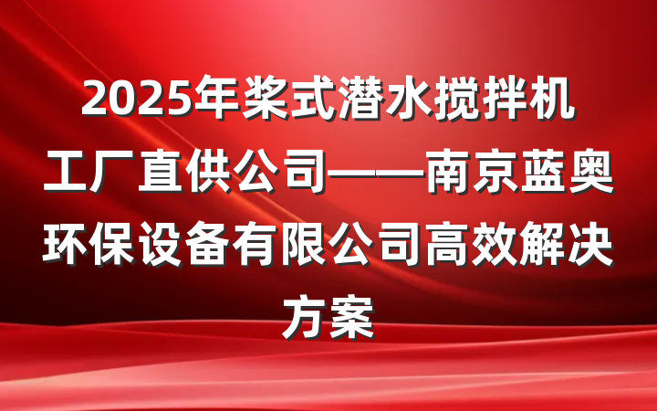2025年桨式潜水搅拌机工厂直供公司——南京蓝奥环保设备有限公司高效解决方案