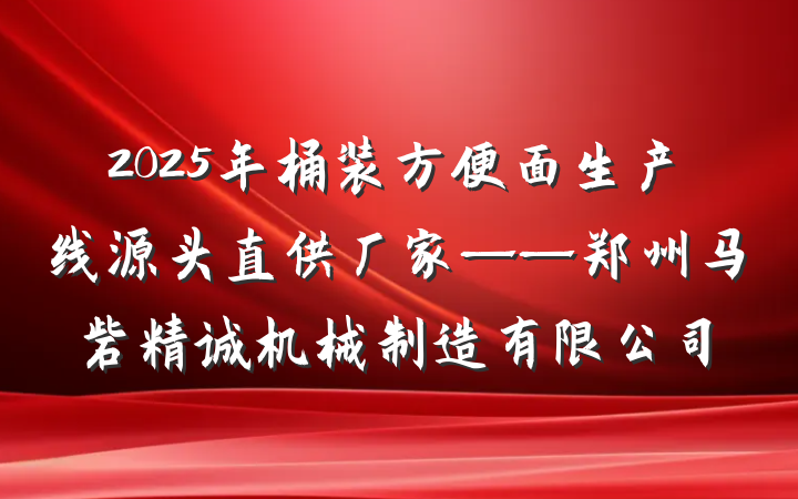 2025年桶装方便面生产线源头直供厂家——郑州马砦精诚机械制造有限公司