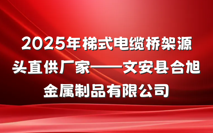 2025年梯式电缆桥架源头直供厂家——文安县合旭金属制品有限公司
