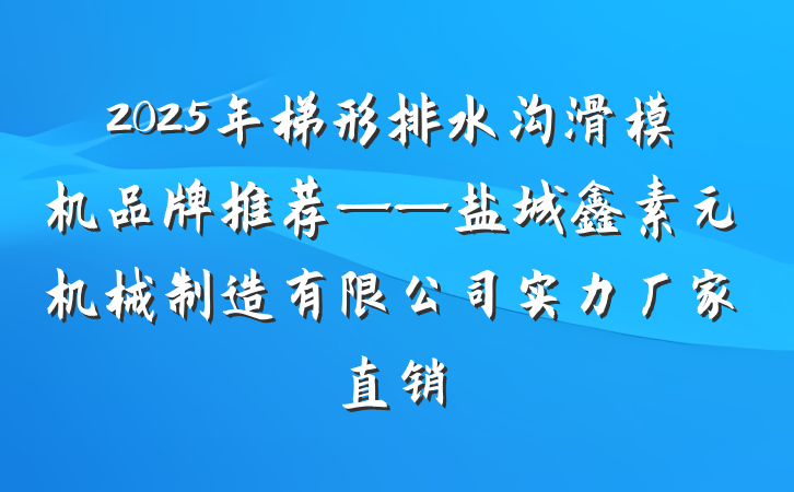 2025年梯形排水沟滑模机品牌推荐——盐城鑫素元机械制造有限公司实力厂家直销
