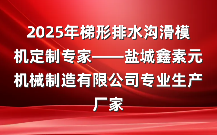 2025年梯形排水沟滑模机定制专家——盐城鑫素元机械制造有限公司专业生产厂家