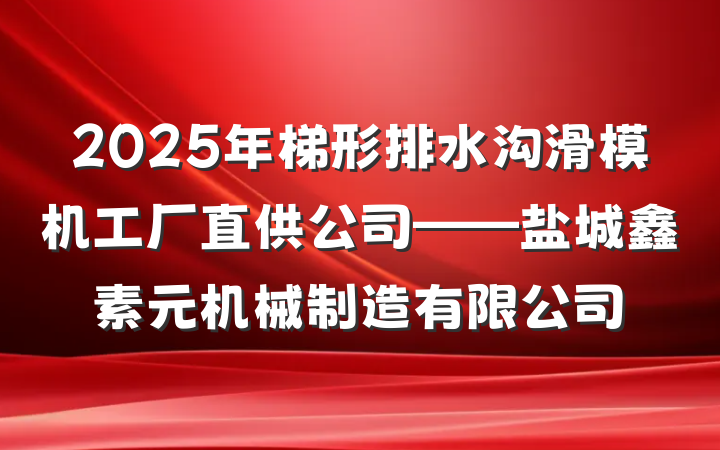 2025年梯形排水沟滑模机工厂直供公司——盐城鑫素元机械制造有限公司